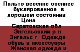 Пальто весенне-осеннее,буклированное, в хорошем состоянии › Цена ­ 1 000 - Саратовская обл., Энгельсский р-н, Энгельс г. Одежда, обувь и аксессуары » Женская одежда и обувь   . Саратовская обл.